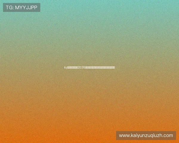 ky体育在线官网：2026世界杯赛前预测与专家分析助你把握比赛走势