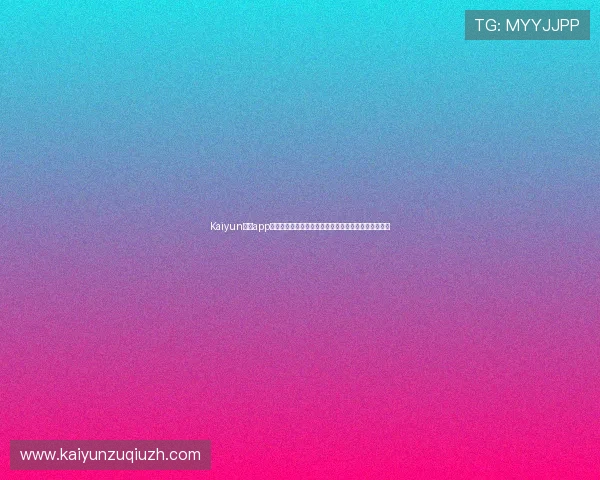 Kaiyun开云app手机版本更新内容介绍掌握最新功能提升游戏体验效果